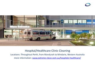 Hospital/Healthcare Clinic Cleaning
Locations: Throughout Perth, from Mandurah to Mindarie, Western Australia
more information: www.extreme-clean.com.au/hospitals-healthcare/
 