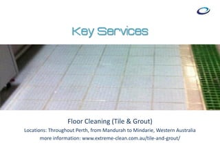 Key Services
Floor Cleaning (Tile & Grout)
Locations: Throughout Perth, from Mandurah to Mindarie, Western Australia
more information: www.extreme-clean.com.au/tile-and-grout/
 