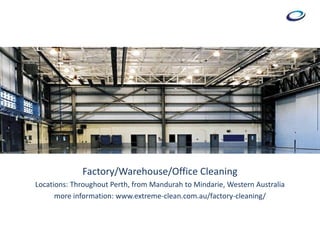 Factory/Warehouse/Office Cleaning
Locations: Throughout Perth, from Mandurah to Mindarie, Western Australia
more information: www.extreme-clean.com.au/factory-cleaning/
 