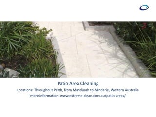 Patio Area Cleaning
Locations: Throughout Perth, from Mandurah to Mindarie, Western Australia
more information: www.extreme-clean.com.au/patio-areas/
 