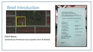 Brief Introduction
Client Name:
JawatanKuasa Pembinaan Surau Syadina Umar Al-Khattab
 