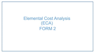 FORM 2
Elemental Cost Analysis
(ECA)
 