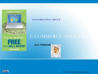 SFI MARKETING GROUP




E-COMMERCE-ASSOCIATES
 ECA PROGRAM




                      © 2011 Carson Services Inc
 