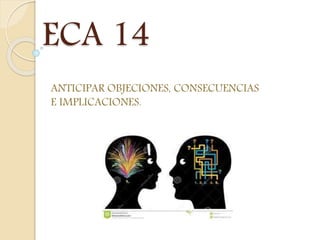 ECA 14 
ANTICIPAR OBJECIONES, CONSECUENCIAS 
E IMPLICACIONES. 
 