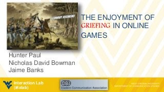 THE ENJOYMENT OF
GRIEFING IN ONLINE
GAMES
Hunter Paul
Nicholas David Bowman
Jaime Banks
Interaction Lab
(#ixlab)
 