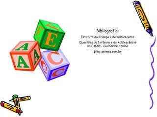 Bibliografia:
Estatuto da Criança e do Adolescente
Questões da Infância e da Adolescência
na Escola – Guilherme Zanina
Site: animes.com.br
 
