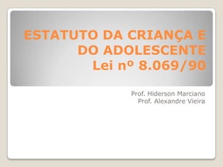 ESTATUTO DA CRIANÇA E
      DO ADOLESCENTE
       Lei nº 8.069/90

            Prof. Hiderson Marciano
              Prof. Alexandre Vieira
 
