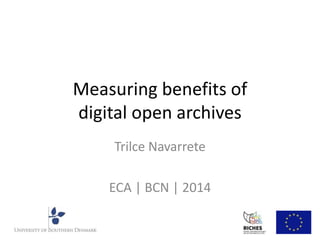 Measuring benefits of 
digital open archives 
Trilce Navarrete 
ECA | BCN | 2014 
 