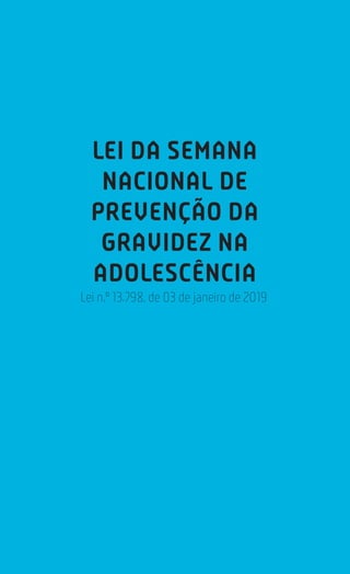 215
Estatuto da Criança e do Adolescente
LEI DA SEMANA
NACIONAL DE
PREVENÇÃO DA
GRAVIDEZ NA
ADOLESCÊNCIA
Lei n.º 13.798, de 03 de janeiro de 2019
 