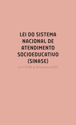 134
Estatuto da Criança e do Adolescente
LEI DO SISTEMA
NACIONAL DE
ATENDIMENTO
SOCIOEDUCATIVO
(SINASE)
Lei n.º 12.594, de 18 de janeiro de 2012
 