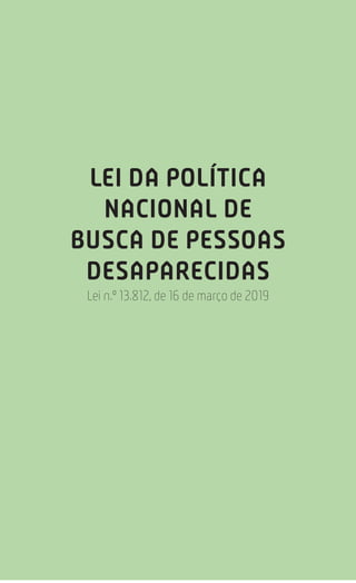217
Estatuto da Criança e do Adolescente
LEI DA POLÍTICA
NACIONAL DE
BUSCA DE PESSOAS
DESAPARECIDAS
Lei n.º 13.812, de 16 de março de 2019
 
