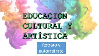 EDUCACION
CULTURAL Y
ARTÍSTICA
EDUCACION
CULTURAL Y
ARTÍSTICA
Retrato y
autorretrato
 