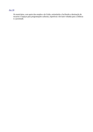 Art. 59
Os municípios, com apoio dos estados e da União, estimularão e facilitarão a destinação de
recursos e espaços para programações culturais, esportivas e de lazer voltadas para a infância
e a juventude.
 