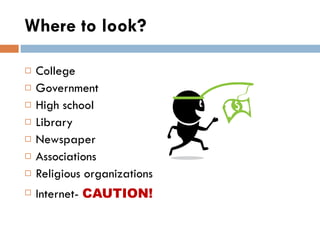 Where to look? College Government High school Library Newspaper Associations Religious organizations Internet-  CAUTION! 