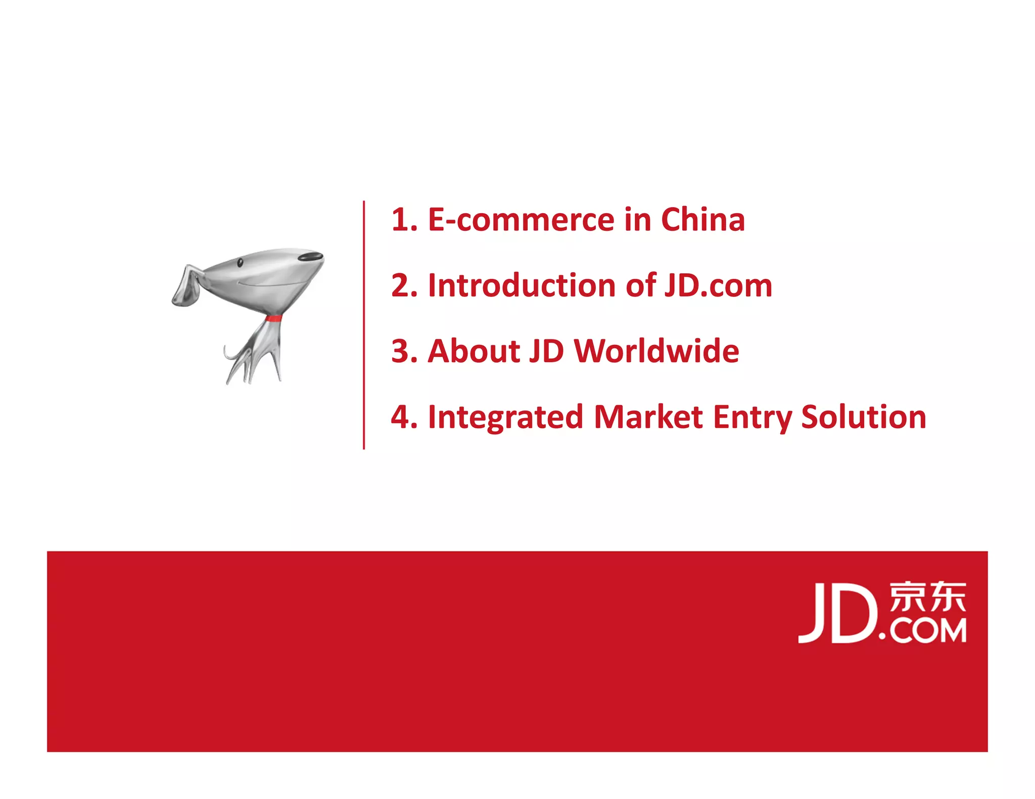 1. E-commerce in China
2. Introduction of JD.com
3. About JD Worldwide
4. Integrated Market Entry Solution
 