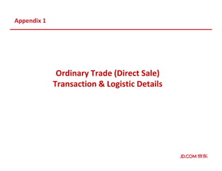 Appendix 1
Ordinary Trade (Direct Sale)
Transaction & Logistic Details
 