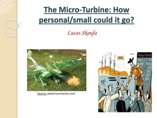 The Micro-Turbine: How
personal/small could it go?
Lucas Skoufa
Source: www.hammacher.com
 