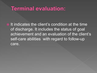  It indicates the client’s condition at the time
of discharge. It includes the status of goal
achievement and an evaluation of the client’s
self-care abilities with regard to follow-up
care.
 