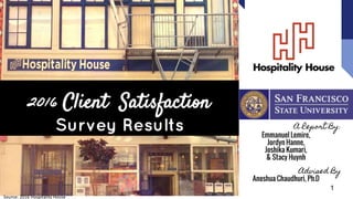 2016 Client Satisfaction
Survey Results A Report By:
Emmanuel Lemire,
Jordyn Hanne,
Joshika Kumari,
& Stacy Huynh
Advised By
Anoshua Chaudhuri, Ph.D
Source: 2016 Hospitality House
1
 