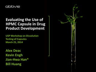 Subhead Calibri 14pt, White
Evaluating the Use of
HPMC Capsule in Drug
Product Development
USP Workshop on Dissolution
Testing of Capsules
March 25, 2014
Alex Deac
Kevin Engh
Jian-Hwa Han*
Bill Huang
 