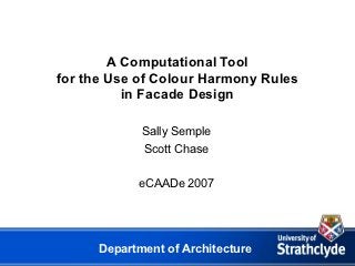 A Computational Tool
for the Use of Colour Harmony Rules
          in Facade Design

             Sally Semple
             Scott Chase

            eCAADe 2007




      Department of Architecture
 