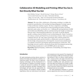 Collaborative 3D Modelling and Printing: What You See Is
Not Directly What You Get
                                        1                  2                            2
               Farid Mokhtar Noriega , Harald Gaterman , Enrique Rayoon Alvarez
               1,3                                      2
                   Universidad Camilo Jose Cela, Spain, Hochschule Bochum,
               1,3                       2
                   (http://www.ucjc.edu), (http://www.hochschule-bochum.de/fba.html)
                1                      2                               3
                  fmokhtar@ucjc.edu, harald.gatermann@hs-bochum.de, erayon@ucjc.edu

               Abstract. The aim of this collaborative 3D printing workshop is to define the
               production specifications, the teaching-learning pedagogical strategy aspects
               to help architecture students acquire: the basic competences of building
               representation, the pre and post processing of printing procedures (printing
               materials, paint, epoxy, accessories, etc...), defining the missing functions in BIM
               and Architectural Modelling software and determining the benefits of enhancing
               them for better 3D prototyping productivity. Two teams (A and B) adopted
               specific working scenarios based on real world printing jobs. Team A worked on
               an in-house scenario and Team B on an outsourcing scenario. Tasks successfully
               completed showed: the wide range of prototypes that could be produced in
               an architectural studio and the need for a collaborative network to organize
               the knowledge and good practices developed by research teams (professional
               or academic) involved in developing rapid prototyping for architecture. This
               knowledge network could be a discussion forum and a development partnership
               of 3D printing manufacturers and CAD/BIM software developers.
               Keywords. Rapid prototyping; collaborative 3d modelling; knowledge bases;
               software design.


Introduction                                           and competences to be acquired. The integration of
                                                       these technologies in BIM and Architectural model-
3D rapid prototyping printing devices promise to       ling software is still in its infancy, model making is
enhance the design and production activities in ar-    still a manual activity and paper documents the
chitectural studios. The drop in price of rapid pro-   basic methodology used in building construction.
totyping technologies and the development of a         Geometric modelling tools with parametric func-
new generation of desktop 3D printing machines         tions that allow the printing of 3D models at differ-
is raising the demand for proficient 3D modellers      ent scales in full colour whilst adapting it to the ma-
and rapid prototyping specialists. Managing these      chine’s restrictions without the need to retouch the
technologies will open new job opportunities for       developed work are not available.
young architects and designers. Despite excellent           The rapid prototyping integration in common
expectations, there are many lessons to be learned     practice apparently seems easy and straightforward


                                                                       CAAD Curriculum - eCAADe 28         31
 