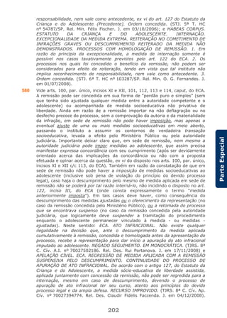 202
ParteEspecial
responsabilidade, nem vale como antecedente, ex vi do art. 127 do Estatuto da
Criança e do Adolescente (Precedente). Ordem concedida. (STJ. 5ª T. HC
nº 54787/SP. Rel. Min. Félix Fischer. J. em 03/10/2006); e HABEAS CORPUS.
ESTATUTO DA CRIANÇA E DO ADOLESCENTE. INTERNAÇÃO.
EXCEPCIONALIDADE DA MEDIDA EXTREMA. REITERAÇÃO NO COMETIMENTO DE
INFRAÇÕES GRAVES OU DESCUMPRIMENTO REITERADO DA MEDIDA NÃO
DEMONSTRADOS. PROCESSOS COM HOMOLOGAÇÃO DE REMISSÃO. 1. Em
razão do princípio da excepcionalidade, a medida de internação somente é
possível nos casos taxativamente previstos pelo art. 122 do ECA. 2. Os
processos nos quais foi concedido o benefício da remissão, não podem ser
considerados para efeito de reiteração, tendo em vista que tal instituto não
implica reconhecimento de responsabilidade, nem vale como antecedente. 3.
Ordem concedida. (STJ. 6ª T. HC nº 103287/SP. Rel. Min. O. G. Fernandes. J.
em 01/07/2008).
580 Vide arts. 100, par. único, incisos XI e XII, 101, 112, 113 e 114, caput, do ECA.
A remissão pode ser concedida em sua forma de “perdão puro e simples” (sem
que tenha sido ajustada qualquer medida entre a autoridade competente e o
adolescente) ou acompanhada de medida socioeducativa não privativa de
liberdade. Ainda em razão de a remissão importar na não deflagração ou no
desfecho precoce do processo, sem a comprovação da autoria e da materialidade
da infração, em sede de remissão não pode haver imposição, mas apenas o
eventual ajuste de uma ou mais medidas socioeducativas em meio aberto,
passando o instituto a assumir os contornos de verdadeira transação
socioeducativa, levada a efeito pelo Ministério Público ou pela autoridade
judiciária. Importante deixar claro que, em sede de remissão, nem mesmo a
autoridade judiciária pode impor medidas ao adolescente, que assim precisa
manifestar expressa concordância com seu cumprimento (após ser devidamente
orientado acerca das implicações da concordância ou não com a proposta
efetuada e opinar acerca da questão, ex vi do disposto nos arts. 100, par. único,
incisos XI e XII c/c 113, do ECA). Também em razão da constatação de que em
sede de remissão não pode haver a imposição de medidas socioeducativas ao
adolescente (inclusive sob pena de violação do princípio do devido processo
legal), caso haja o descumprimento pelo mesmo de medida aplicada em sede de
remissão não se poderá por tal razão interná-lo, não incidindo o disposto no art.
122, inciso III, do ECA (onde consta expressamente o termo “medida
anteriormente imposta”). Em tais casos deve haver, como consequência do
descumprimento das medidas ajustadas ou o oferecimento da representação (no
caso da remissão concedida pelo Ministério Público), ou a retomada do processo
que se encontrava suspenso (no caso da remissão concedida pela autoridade
judiciária, que logicamente deve suspender a tramitação do procedimento
enquanto o adolescente permanecer vinculado à medida - ou medidas -
ajustadas). Neste sentido: ECA. ATO INFRACIONAL. Não existe qualquer
ilegalidade na decisão que, ante o descumprimento da medida aplicada
cumulativamente à remissão, concedida e homologada antes da apresentação do
processo, recebe a representação para dar início a apuração do ato infracional
imputado ao adolescente. NEGADO SEGUIMENTO. EM MONOCRÁTICA. (TJRS. 8ª
C. Cív. A.I. nº 70027502186. Rel. Des. Rui Portanova. J. em 17/11/2008) e
APELAÇÃO CÍVEL. ECA. REGRESSÃO DE MEDIDA APLICADA COM A REMISSÃO
SUSPENSIVA PELO DESCUMPRIMENTO. CONTINUIDADE DO PROCESSO DE
APURAÇÃO DE ATO INFRACIONAL. De acordo com o artigo 127, do Estatuto da
Criança e do Adolescente, a medida sócio-educativa de liberdade assistida,
aplicada juntamente com concessão da remissão, não pode ser regredida para a
internação, mesmo em caso de descumprimento, devendo o processo de
apuração de ato infracional ter seu curso, atento aos princípios do devido
processo legal e da ampla defesa. RECURSO IMPROVIDO. (TJRS. 8ª C. Cív. Ap.
Cív. nº 70027394774. Rel. Des. Claudir Fidelis Faccenda. J. em 04/12/2008).
 
