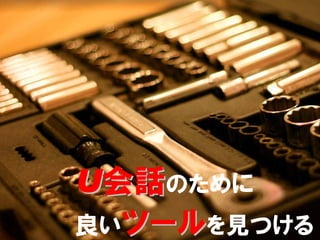 U会話のために
良いツールを見つける
        30/52
 