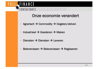 Onze economie verandert
•  Agrarisch  Commodity  Oogsten/delven

•  Industrieel  Goederen  Maken

•  Diensten  Diensten  Leveren

•  Belevenissen  Belevenissen  Regisseren




                                              Dia 16
 