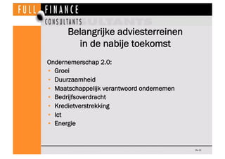 Belangrijke adviesterreinen
        in de nabije toekomst
Ondernemerschap 2.0:
•  Groei
•  Duurzaamheid
•  Maatschappelijk verantwoord ondernemen
•  Bedrijfsoverdracht
•  Kredietverstrekking
•  Ict
•  Energie


                                            Dia 41
 