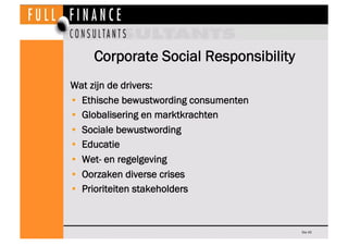 Corporate Social Responsibility
Wat zijn de drivers:
•  Ethische bewustwording consumenten
•  Globalisering en marktkrachten
•  Sociale bewustwording
•  Educatie
•  Wet- en regelgeving
•  Oorzaken diverse crises
•  Prioriteiten stakeholders



                                        Dia 43
 