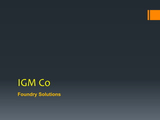 IGM Co
Foundry Solutions
 