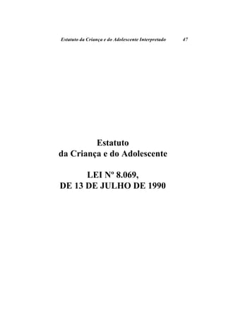Estatuto da Criança e do Adolescente Interpretado   47




         Estatuto
da Criança e do Adolescente

      LEI Nº 8.069,
DE 13 DE JULHO DE 1990
 