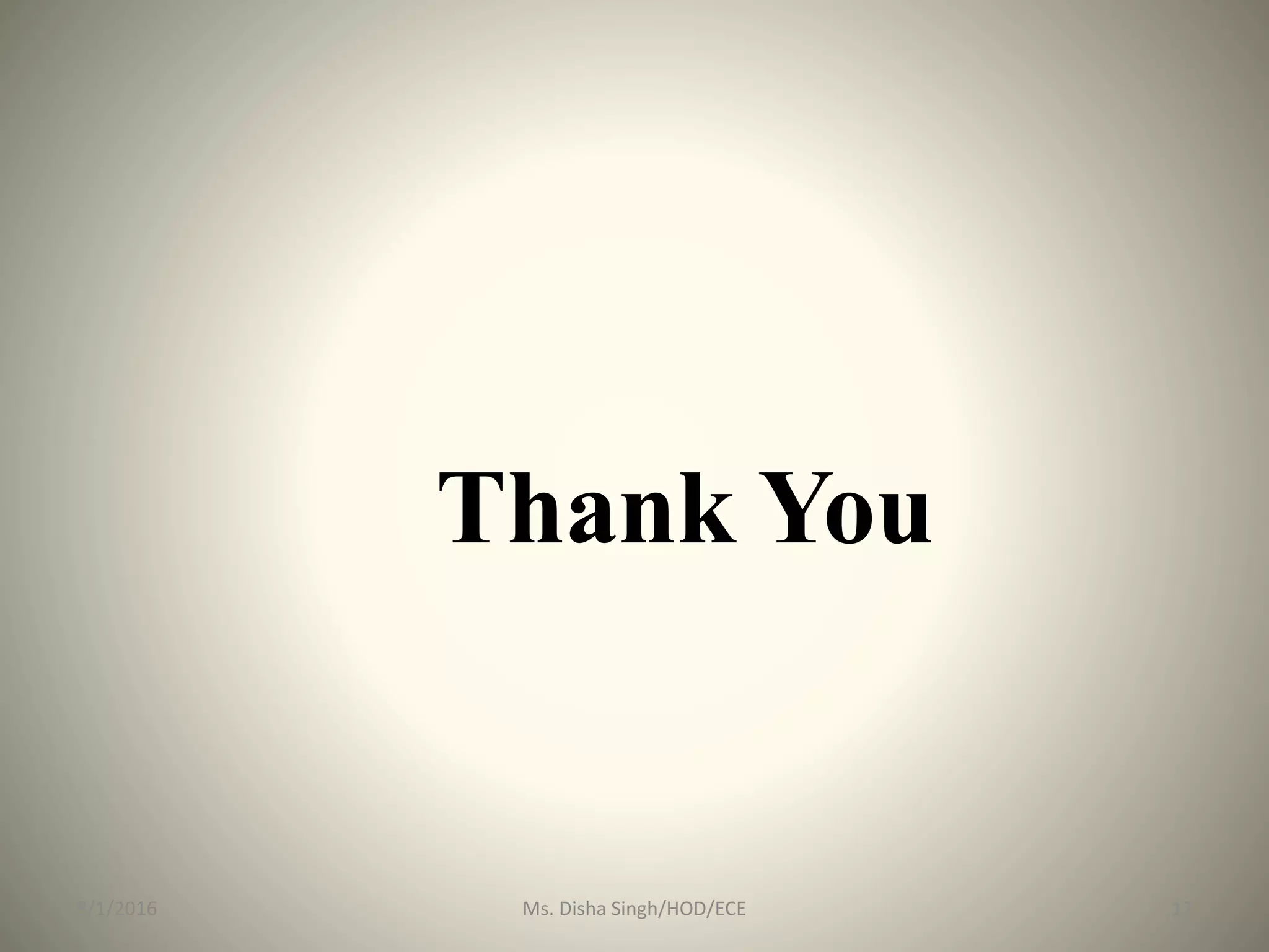 Thank You
8/1/2016 17Ms. Disha Singh/HOD/ECE
 