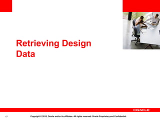 <Insert Picture Here>



     Retrieving Design
     Data




17      Copyright © 2010, Oracle and/or its affiliates. All rights reserved. Oracle Proprietary and Confidential.
 