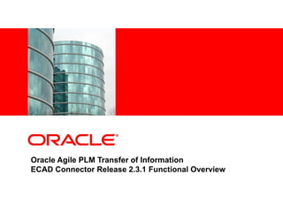 <Insert Picture Here>




Oracle Agile PLM Transfer of Information
ECAD Connector Release 2.3.1 Functional Overview
 