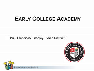 EARLY COLLEGE ACADEMY
• Paul Francisco, Greeley-Evans District 6
 