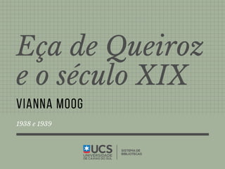 Eça de Queiroz
e o século XIX
VIANNA MOOG
1938 e 1939
 