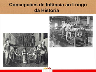 Concepcões de Infância ao Longo
         da História
 
