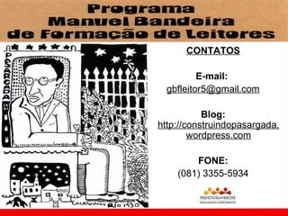 CONTATOS

          E-mail:
  gbfleitor5@gmail.com

           Blog:
http://construindopasargada.
        wordpress.com

        FONE:
    (081) 3355-5934
 