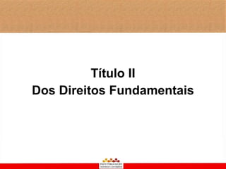 Título II
Dos Direitos Fundamentais
 