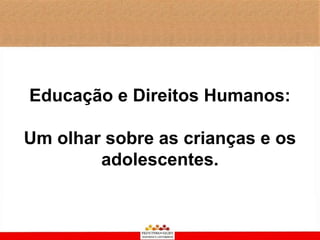 Educação e Direitos Humanos:

Um olhar sobre as crianças e os
        adolescentes.
 