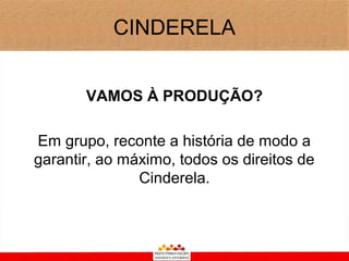 CINDERELA


       VAMOS À PRODUÇÃO?

Em grupo, reconte a história de modo a
garantir, ao máximo, todos os direitos de
               Cinderela.
 