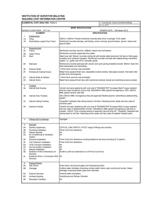 INSTITUTION OF SURVEYOR MALAYSIA
BUILDING COST INFORMATION CENTRE
ELEMENTAL COST ANALYSIS - Form 3 7 - Educational, Cultural, Scientific Buildings
GROSS FLOOR AREA : 4717 m² TENDER DATE : 15th March 2013
1 Substructure
1A Piling
1B Work Below Lowest Floor Finish
2 Superstructure
2A Frame
2B Upper Floors
2C Roof
2D Staircase
2E External Walls
2F Windows & External Doors
2G Internal Walls & Partition
2H Internal Doors
3 Finishes
3A Internal Wall finishes
3B Internal Floor Finishes
3C Internal Ceiling Finishes
3D External Finishes
4 Fittings and Furnishings
5 Services
5A Sanitary Appliances
5B Plumbing Installation
5C Refuse disposal
5D Air-Conditioning & Ventilation
System
5E Electrical Installation
5F Fire Protection Installation
5G Lift & Conveyor Installation
5H Communication Installation
5J Special Installation
5K Builders's Profit & Attendance on
Services
5L Builders's Work in Connection With
Services
6 External Works
6A Site Works
6B Drainage
6C External Services
6D Ancillary Building
6E Recreation Facilities
A - 4 - 4717
Nil
Prime Cost Sum allowance
Nil
Nil
Prime Cost Sum allowance including telephone services (including ELV system)
EZYFLIK, CAM, KRISTO, ATGET range of fittings and sundries
Signages
Road works, fencing and gates and landscaping works.
External water reticulation
Nil
Nil
Builder’s profit and attendance to all Prime Cost Sums.
Nil
Surface water drainage comprising surface water drains, pipe culverts and sumps. Sewer
drainage comprising sewer pipes and manholes.
Prime Cost Sum allowance.
Nil
115mm thick common clay brickwalls
Metal frame plywood flush door with cylindrical entrance lockset and cylindrical privarcy lockset.
300 x300mm MML homogenous tiles and approved flexible polymer cementitious waterproofing
system
Cement and sand plastering with one coat of "SEAMASTER" Arcryseal Alkali Fungus resistant
and two coats of platinum luxury matt, 300x300mm MML glazed homogeneous, 300 x 300mm
MML glazed ceramic wall tiles
"Superflex" Asbestos free ceiling board to 3rd floor. Resisting primer sealer and two coats of
emulsion paint
BRIEF SPECIFICATION
SPECIFICATION
Reinforced concrete pilecaps, pad footing, column stumps, ground beams, aprons, ramps and
ground slabs.
Reinforced concrete columns, stiffener, beams and roof beams.
115mm thick common clay brickwalls
ELEMENT
200mm x 200mm Precast reinforced concrete piles drive in average 15.0m depth
Metal frame plywood flush door, adjustable lovered window, fixed glass lovered, mild steel roller
shutter and ironmongeries.
Reinforced concrete suspended floor slabs.
Steel truss with 'Monier' concrete roofing tile with double sided aluminium foil laid on fribre glass
insulation and rockwool insulation. Reinforced concrete roof slab with waterproofing membrane
system. G.I. gutter and UPVC rainwater goods.
Reinforced concrete staircase with cement and sand paving trowelled smooth. 900mm High mild
steel balustrades and handrailing.
Guardhouse and Refuse Chamber
Cement and sand plastering with one coat of "SEAMASTER" Arcryseal Alkali Fungus resistant
and two coats of weathershieen Arcrylic, 300x300mm MML glazed homogeneous wall tiles to
canteen; 100mm Thick conceret pavers to assembly hall and drop off; "Superflex" Asbestos free
ceiling board to 3rd floor. Resisting primer sealer and two coats of weather resistant paint.
 