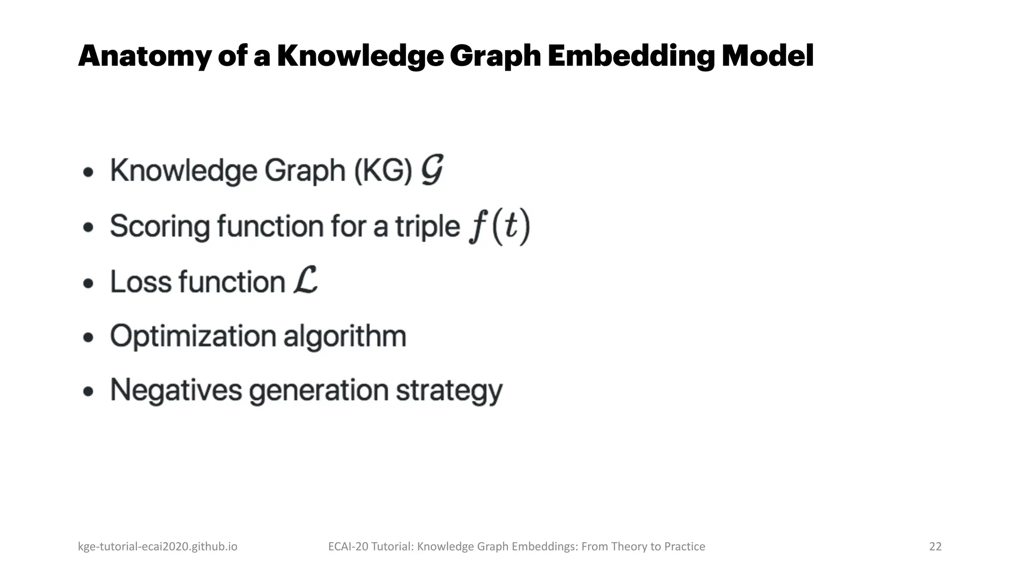 Anatomy of a Knowledge Graph Embedding Model
kge-tutorial-ecai2020.github.io ECAI-20 Tutorial: Knowledge Graph Embeddings: From Theory to Practice 22
 