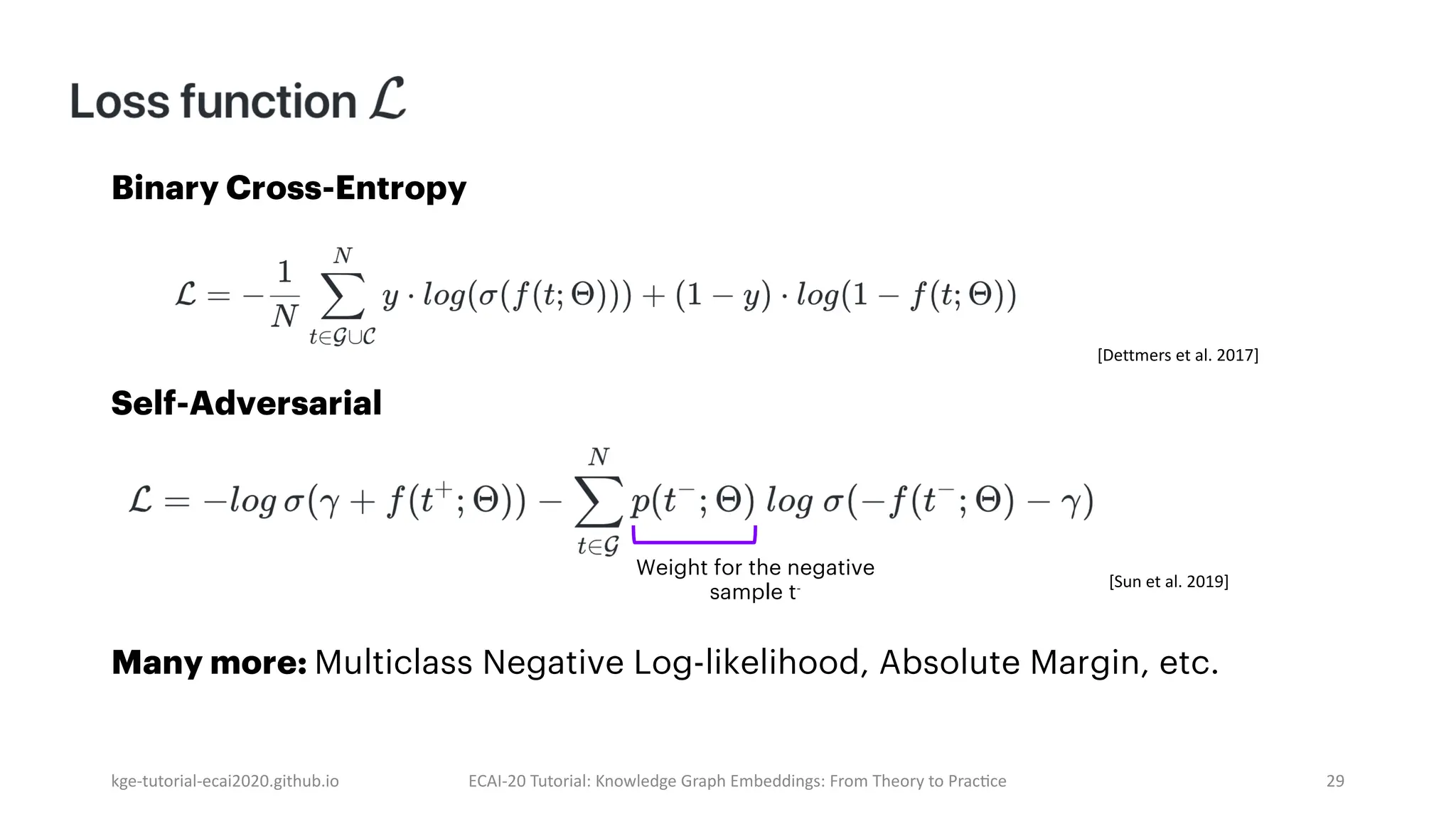 Binary Cross-Entropy
Self-Adversarial
Many more: Multiclass Negative Log-likelihood, Absolute Margin, etc.
kge-tutorial-ecai2020.github.io ECAI-20 Tutorial: Knowledge Graph Embeddings: From Theory to Prac]ce 29
[Dettmers et al. 2017]
Weight for the negative
sample t- [Sun et al. 2019]
 