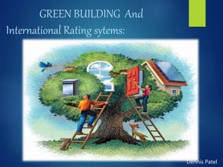 GREEN BUILDING And
International Rating sytems:
Dennis Patel
 