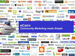 eCairn
                                Community Marketing made Simple




Dominique.lahaix@ecairn.com
650 388 8962

 1    Presentation title in footer               1 July 2009
 