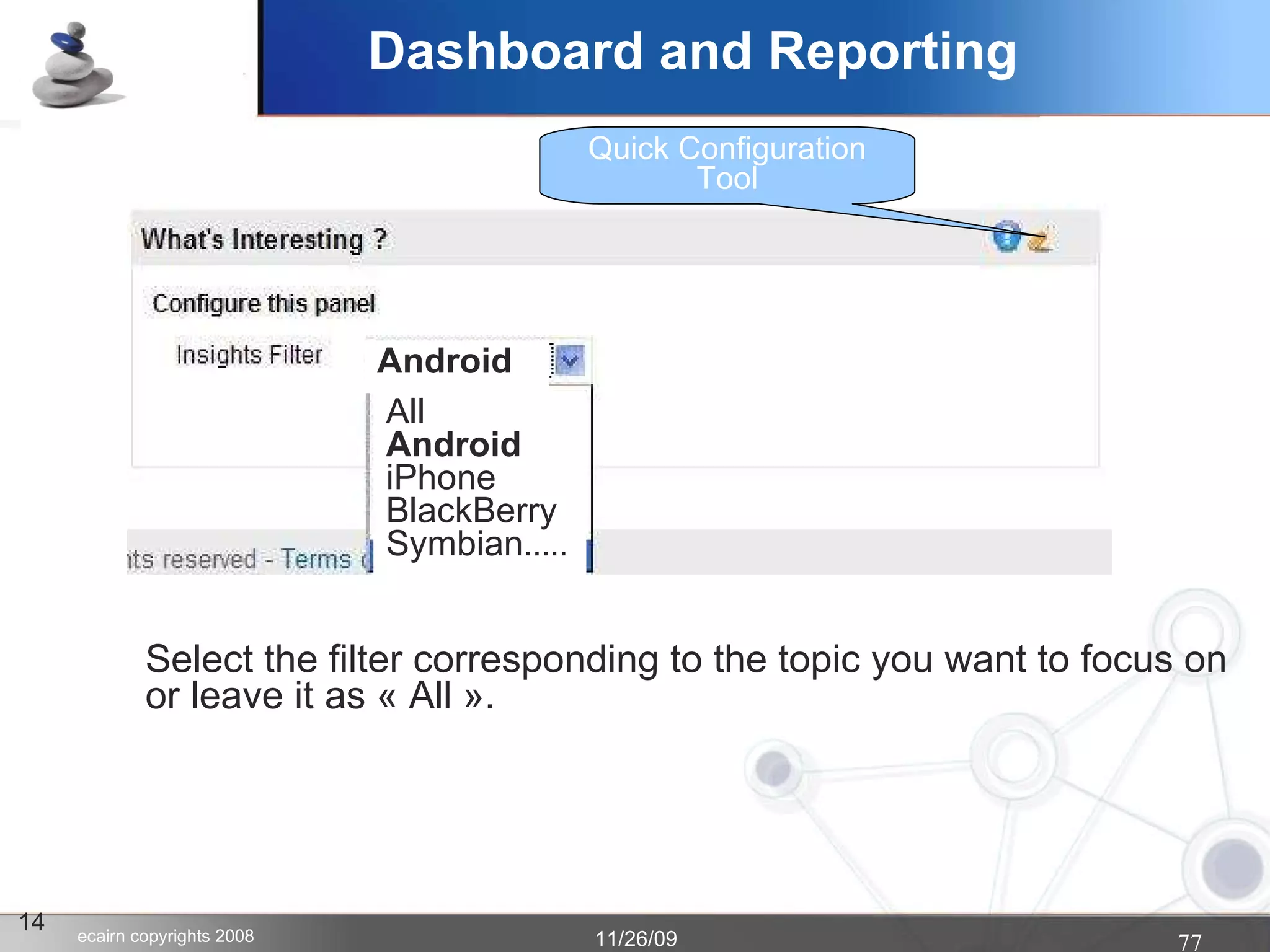14 Quick Configuration Tool Select the filter corresponding to the topic you want to focus on or leave it as « All ». All Android iPhone BlackBerry Symbian ..... Android Dashboard and Reporting 