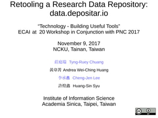 Retooling a Research Data Repository:
data.depositar.io
“Technology - Building Useful Tools”
ECAI at 20 Workshop in Conjunction with PNC 2017
November 9, 2017
NCKU, Tainan, Taiwan
莊庭瑞 Tyng-Ruey Chuang
黃韋菁 Andrea Wei-Ching Huang
李承錱 Cheng-Jen Lee
許煌鑫 Huang-Sin Syu
Institute of Information Science
Academia Sinica, Taipei, Taiwan
 